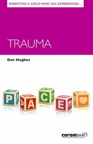 Parenting a Child Who Has Experienced Trauma by Dan Hughes