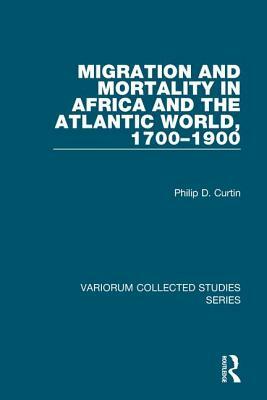 Migration and Mortality in Africa and the Atlantic World, 1700-1900 by Philip D. Curtin