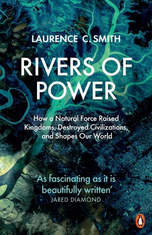 Rivers of Power: How a Natural Force Raised Kingdoms, Destroyed Civilizations, and Shapes Our World by Laurence C. Smith