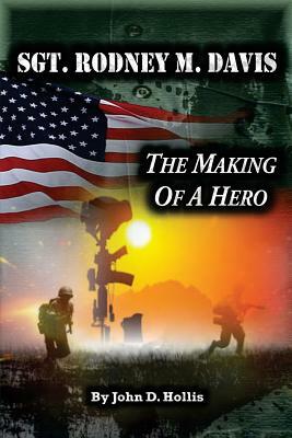 Sgt. Rodney M. Davis: "The Making of a Hero" by John D. Hollis