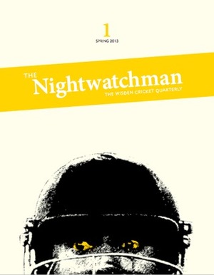 The Nightwatchman (The Wisden Cricket Quarterly #1) by Daniel Norcross, Andy Wilson, James Holland, Robert Steen, Christian Ryan, Osman Samiuddin, Patrick Neate, Siddhartha Vaidyanathan, Jon Hotten, Tanya Aldred, Amol Rajan, Dileep Premachandran, Matt Thacker, Bob Kaplan, Rob Smyth, Jarrod Kimber, Anand Vasu, Tom Holland, Vaneisa Baksh, Firdose Moonda