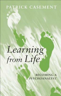 Learning from Life: Becoming a Psychoanalyst by Patrick J. Casement