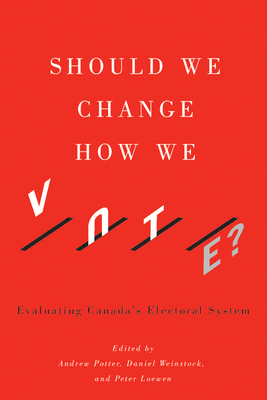 Should We Change How We Vote?: Evaluating Canada's Electoral System by Andrew Potter