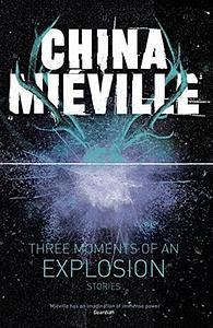 Three Moments of an Explosion: Stories by China Miéville