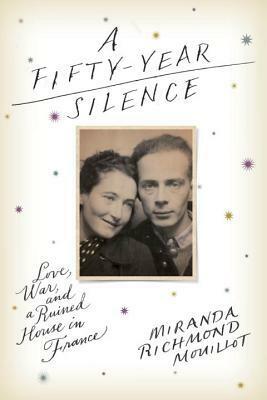 A Fifty-Year Silence: Love, War, and a Ruined House in France by Miranda Richmond Mouillot