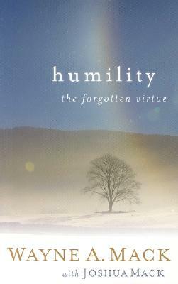 Humility: A Forgotten Virtue by Wayne A. Mack