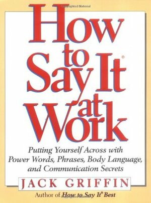 How to Say It at Work: Putting Yourself Across w/ Power Words Phrases Body lang comm Secrets by Jack Griffin
