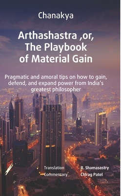 Arthashastra, or, The Playbook of Material Gain (Annotated): A 2,300-year-old guide on politics, statecraft and power by 