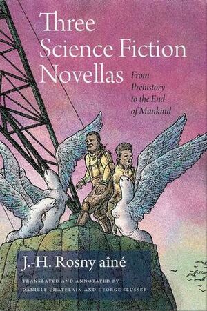 Three Science Fiction Novellas: From Prehistory to the End of Mankind by George E. Slusser, J.-H. Rosny aîné, Daniele Chatelain