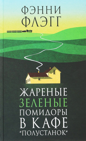 Жареные зеленые помидоры в кафе Полустанок by Дина Крупская, Fannie Flagg, Фэнни Флэгг