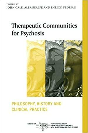 Therapeutic Communities for Psychosis: Philosophy, History and Clinical Practice by Enrico Pedriali, John Gale, Alba Realpe