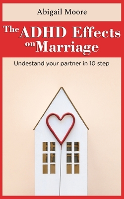 ADHD Effects On Marriage: Understand Your Partner In 10 Steps by Abigail Moore