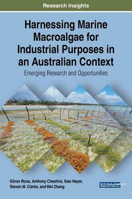 Harnessing Marine Macroalgae for Industrial Purposes in an Australian Context: Emerging Research and Opportunities by Göran Roos, Sasi Nayar, Anthony Cheshire