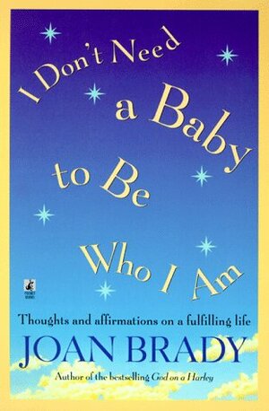 I Don't Need a Baby to Be Who I Am: Thoughts and Affirmations on a Fulfilling Life by Joan Brady