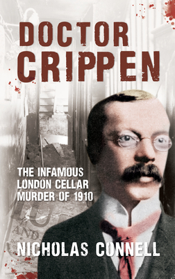 Doctor Crippen: The Infamous London Cellar Murder of 1910 by Nicholas Connell