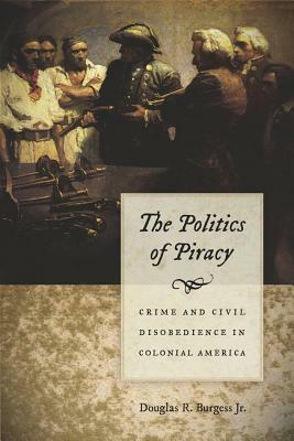 The Politics of Piracy: Crime and Civil Disobedience in Colonial America by Douglas R. Burgess Jr.