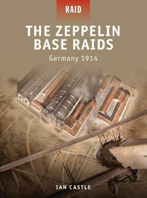 The Zeppelin Base Raids: Germany 1914 by Ian Castle