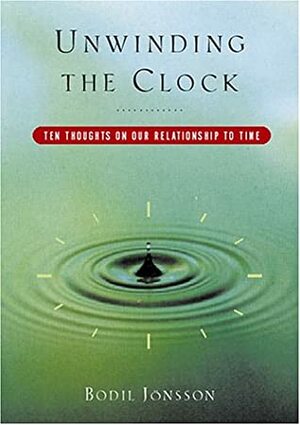 Unwinding the Clock: Ten Thoughts on Our Relationship to Time by Bodil Jönsson