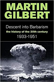 The Descent Into Barbarism: The History of the 20th Century 1933-1951 by Martin Gilbert