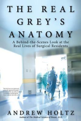 The Real Grey's Anatomy: A Behind-The-Scenes Look at the Real Lives of Surgical Residents by Andrew Holtz