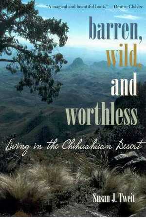 Barren, Wild, and Worthless: Living in the Chihuahuan Desert by Susan J. Tweit