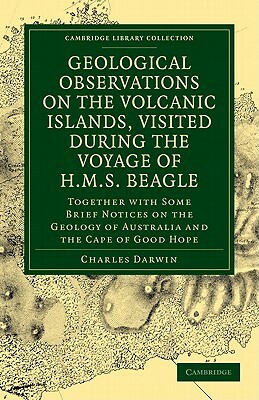 Geological Observations on the Volcanic Islands, Visited During the Voyage of H.M.S. Beagle by Charles Darwin