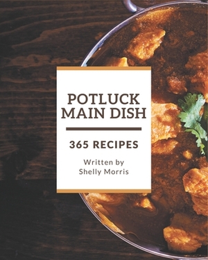 365 Potluck Main Dish Recipes: Discover Potluck Main Dish Cookbook NOW! by Shelly Morris