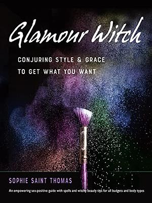 Glamour Witch: Conjuring Style and Grace to Get What You Want by Sophie Saint Thomas