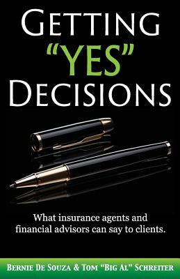 Getting Yes Decisions: What insurance agents and financial advisors can say to clients. by Bernie De Souza, Tom Schreiter