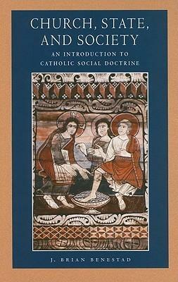 Church, State, and Society: An Introduction to Catholic Social Doctrine by J. Brian Benestad