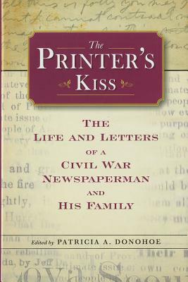 The Printer's Kiss: The Life and Letters of a Civil War Newspaperman and His Family by 