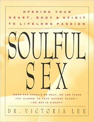 Soulful Sex: Opening Your Heart, Body, & Spirit To Lifelong Passion by Victoria Lee