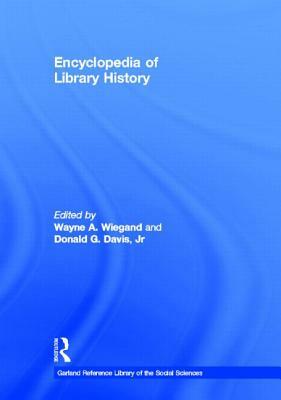 Encyclopedia of Library History by Wayne A. Wiegand, Donald G. Jr. Davis