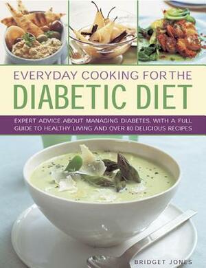 Everyday Cooking for the Diabetic Diet: Expert Advice about Managing Diabetes, with a Full Guide to Healthy Living and Over 80 Delicious Recipes by Bridget Jones