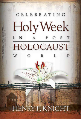 Celebrating Holy Week in a Post-Holocaust World by Henry F. Knight