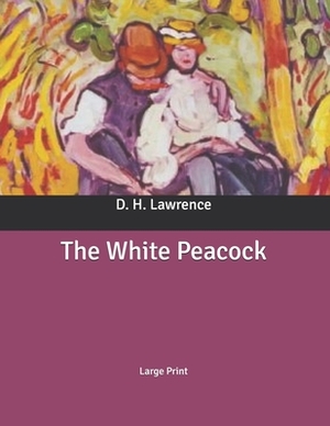 The White Peacock: Large Print by D.H. Lawrence
