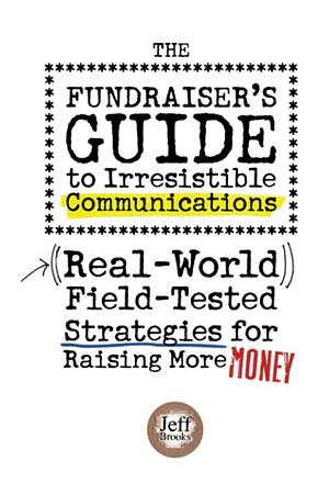 The Fundraiser's Guide to Irresistible Communications: (Real-World) Field-Tested Strategies for Raising More Money by Jeff Brooks, Jeff Brooks
