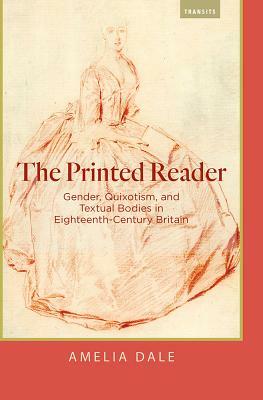 The Printed Reader: Gender, Quixotism, and Textual Bodies in Eighteenth-Century Britain by Amelia Dale