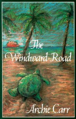 The Windward Road: Adventures of a Naturalist on Remote Caribbean Shores by Archie Carr