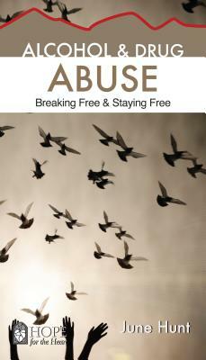 Alcohol and Drug Abuse [June Hunt Hope for the Heart]: Breaking Free & Staying Free by June Hunt