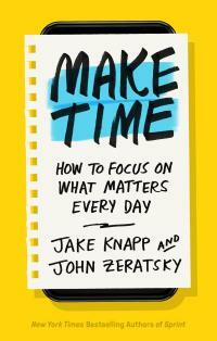 Make Time: How to beat distraction, build energy and focus on what matters every day by John Zeratsky, Jake Knapp