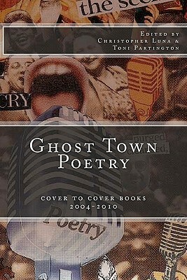 Ghost Town Poetry: Cover To Cover Books 2004-2010: An Anthology of Poems from the Ghost Town Open Mic Series by Toni Partington, Christopher J. Luna