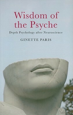 Wisdom of the Psyche: Depth Psychology After Neuroscience by Ginette Paris