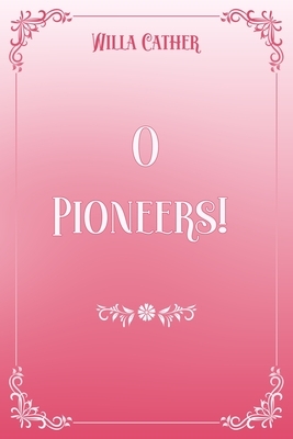 O Pioneers!: Pink & White Premium Elegance Edition by Willa Cather