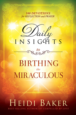 Daily Insights to Birthing the Miraculous: 100 Devotions for Reflection and Prayer by Heidi Baker
