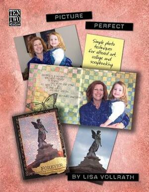 Picture Perfect: Simple Photo Techniques For Altered Art, Collage and Scrapbooking by Lisa Vollrath