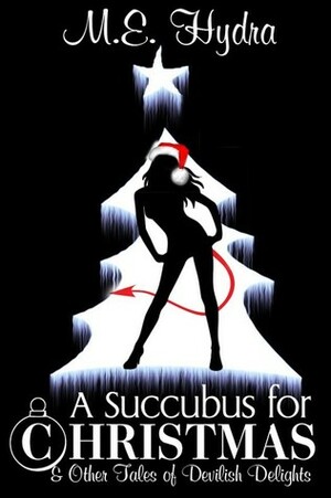 A Succubus for Christmas and Other Tales of Devilish Delights by M.E. Hydra