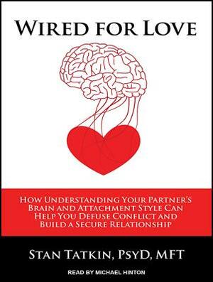 Wired for Love: How Understanding Your Partner's Brain and Attachment Style Can Help You Defuse Conflict and Build a Secure Relationsh by Stan Tatkin