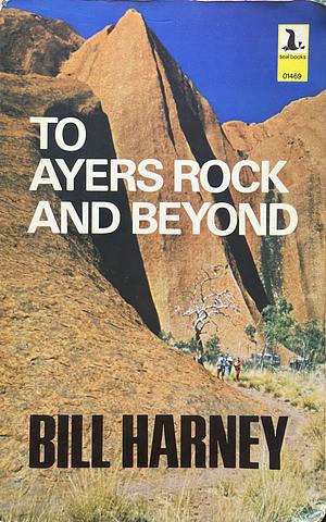 To Ayers Rock and Beyond by Bill Harney, William Edward Harney