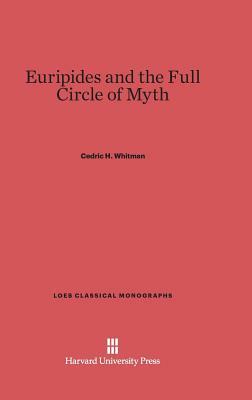 Euripides and the Full Circle of Myth by Cedric H. Whitman